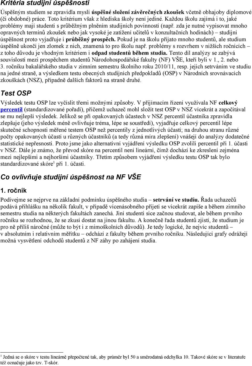 zda je nutné vypisovat mnoho opravných termínů zkoušek nebo jak vysoké je zatížení učitelů v konzultačních hodinách) studijní úspěšnost proto vyjadřuje i průběžný prospěch.