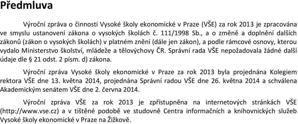 Správní rada VŠE nepožadovala žádné další údaje dle 21 odst. 2 písm. d) zákona. Výroční zpráva Vysoké školy ekonomické v Praze za rok 2013 byla projednána Kolegiem rektora VŠE dne 13.