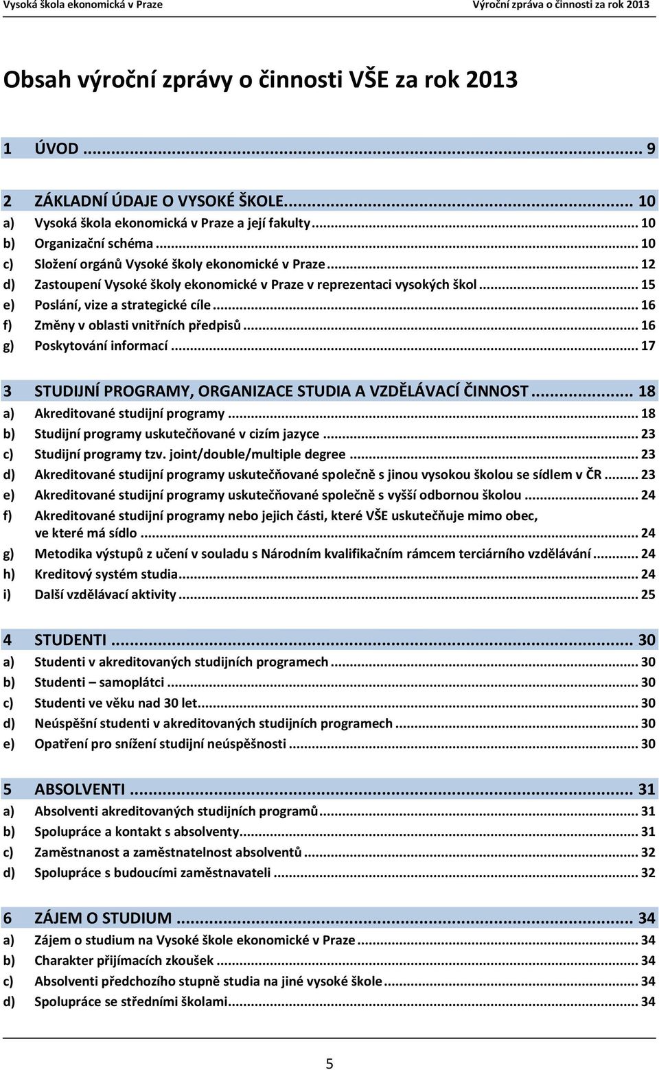 .. 16 f) Změny v oblasti vnitřních předpisů... 16 g) Poskytování informací... 17 3 STUDIJNÍ PROGRAMY, ORGANIZACE STUDIA A VZDĚLÁVACÍ ČINNOST... 18 a) Akreditované studijní programy.