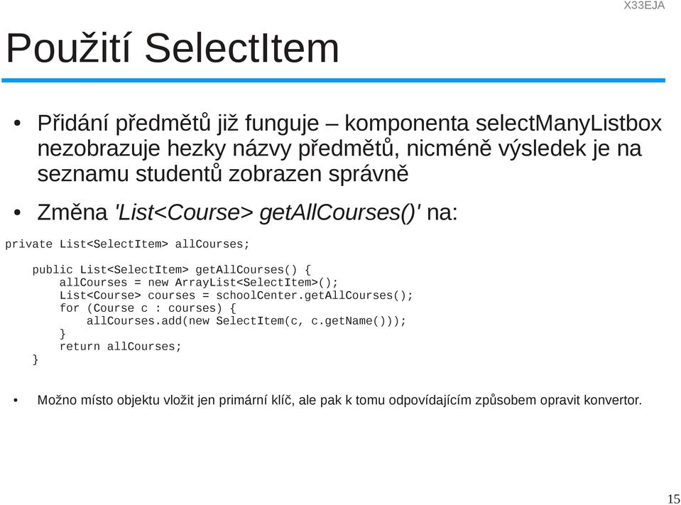 allcourses = new ArrayList<SelectItem>(); List<Course> courses = schoolcenter.getallcourses(); for (Course c : courses) { allcourses.