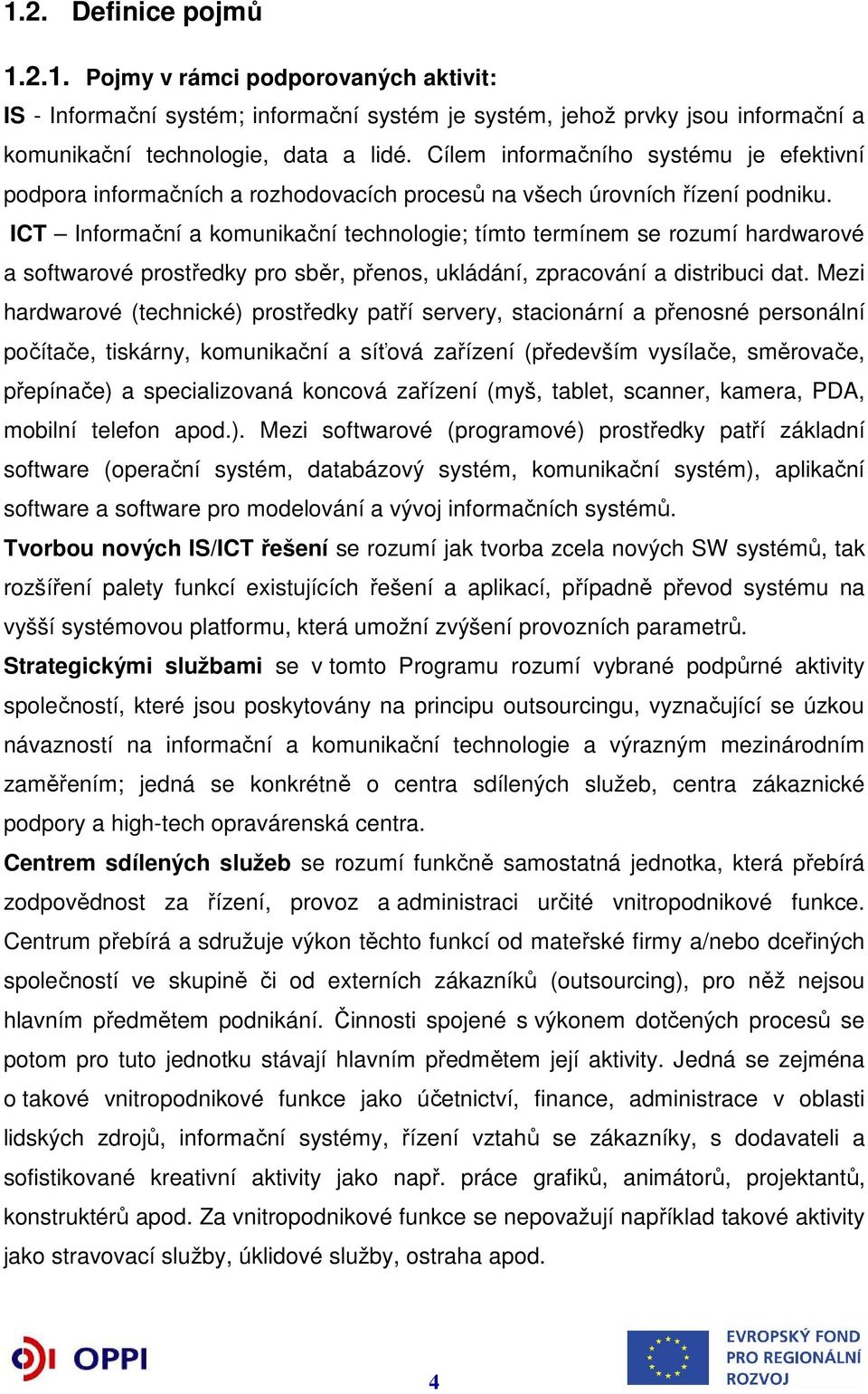 ICT Informační a komunikační technologie; tímto termínem se rozumí hardwarové a softwarové prostředky pro sběr, přenos, ukládání, zpracování a distribuci dat.