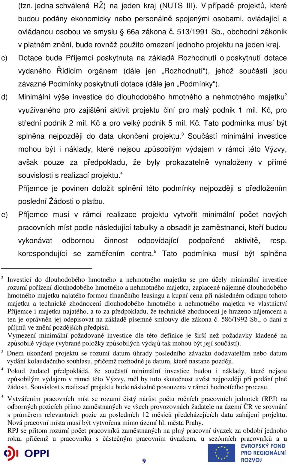 c) Dotace bude Příjemci poskytnuta na základě Rozhodnutí o poskytnutí dotace vydaného Řídicím orgánem (dále jen Rozhodnutí ), jehož součástí jsou závazné Podmínky poskytnutí dotace (dále jen Podmínky