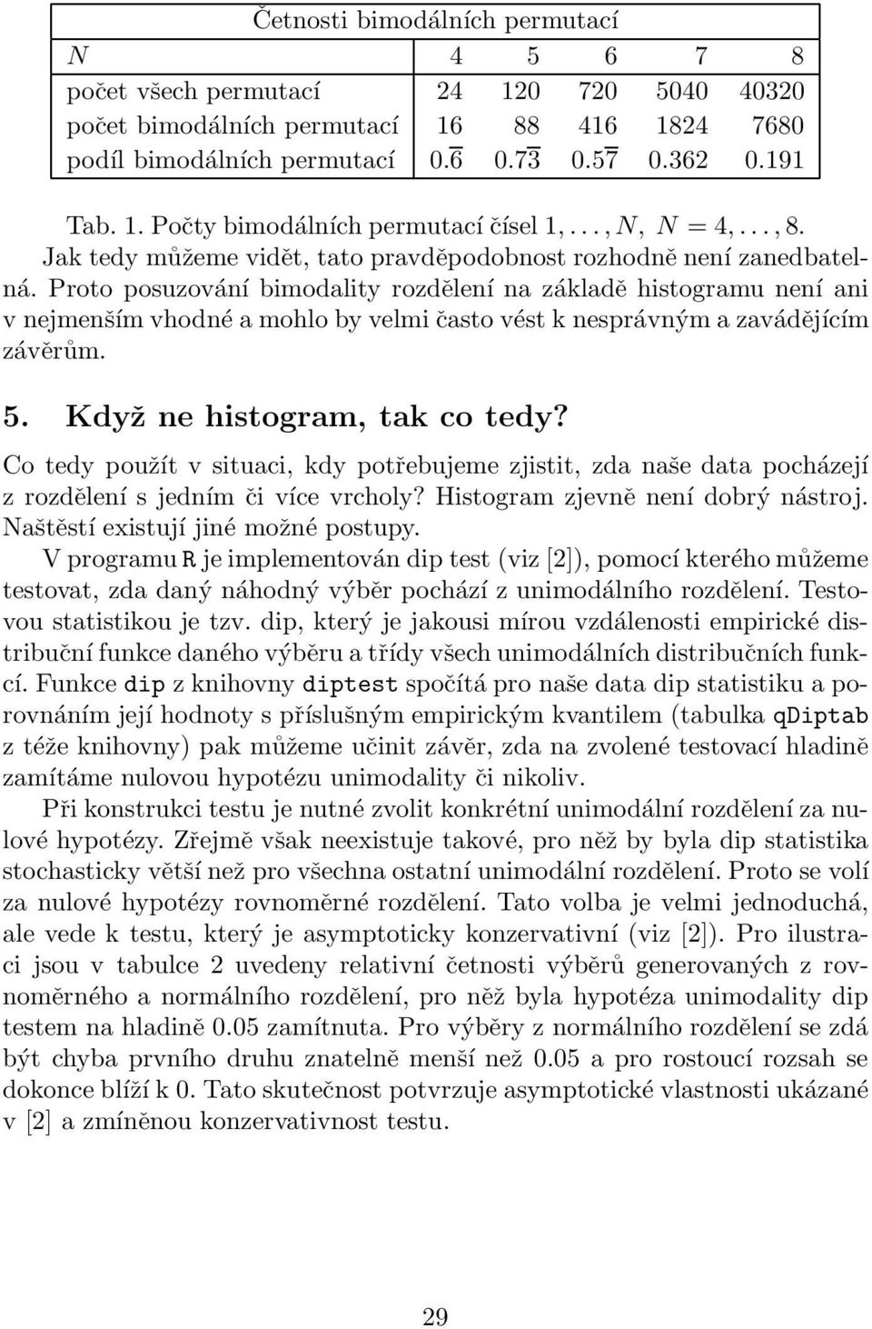 Proto posuzování bimodality rozdělení na základě histogramu není ani v nejmenším vhodné a mohlo by velmi často vést k nesprávným a zavádějícím závěrům. 5. Když ne histogram, tak co tedy?