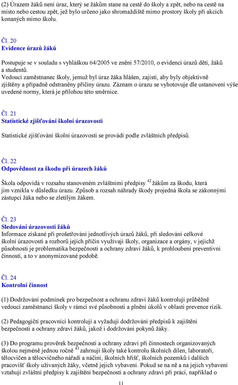 Vedoucí zaměstnanec školy, jemuž byl úraz žáka hlášen, zajistí, aby byly objektivně zjištěny a případně odstraněny příčiny úrazu.