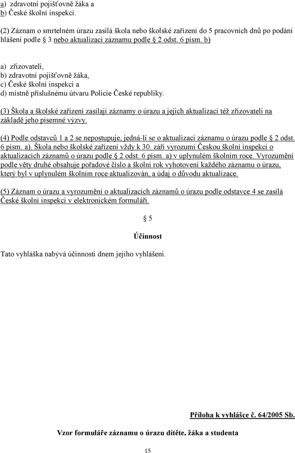 b) a) zřizovateli, b) zdravotní pojišťovně žáka, c) České školní inspekci a d) místně příslušnému útvaru Policie České republiky.