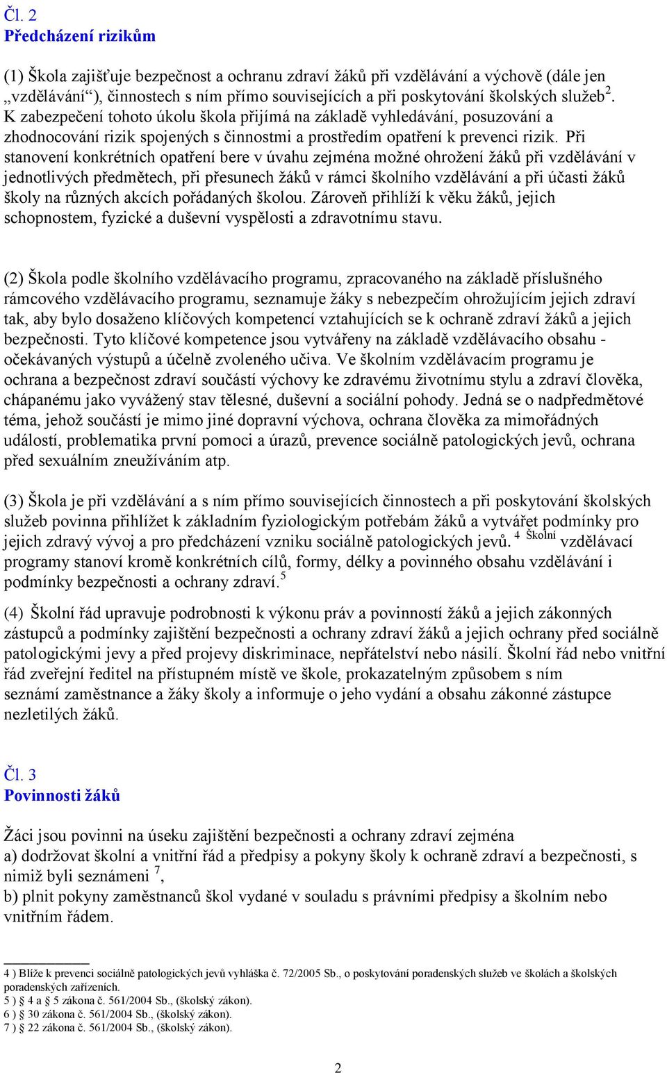 Při stanovení konkrétních opatření bere v úvahu zejména možné ohrožení žáků při vzdělávání v jednotlivých předmětech, při přesunech žáků v rámci školního vzdělávání a při účasti žáků školy na různých