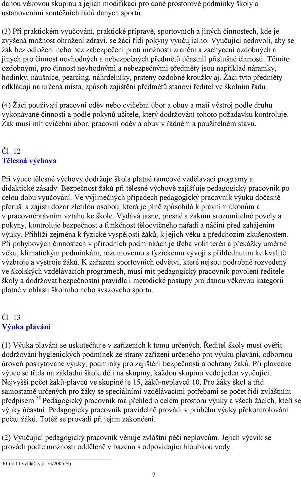 Vyučující nedovolí, aby se žák bez odložení nebo bez zabezpečení proti možnosti zranění a zachycení ozdobných a jiných pro činnost nevhodných a nebezpečných předmětů účastnil příslušné činnosti.