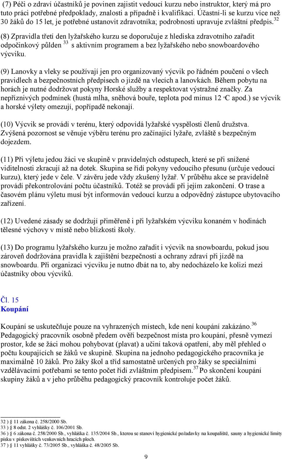 32 (8) Zpravidla třetí den lyžařského kurzu se doporučuje z hlediska zdravotního zařadit odpočinkový půlden 33 s aktivním programem a bez lyžařského nebo snowboardového výcviku.