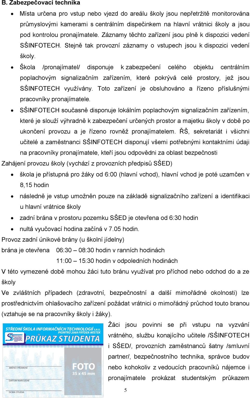 Škola /pronajímatel/ disponuje k zabezpečení celého objektu centrálním poplachovým signalizačním zařízením, které pokrývá celé prostory, jež jsou SŠINFOTECH využívány.