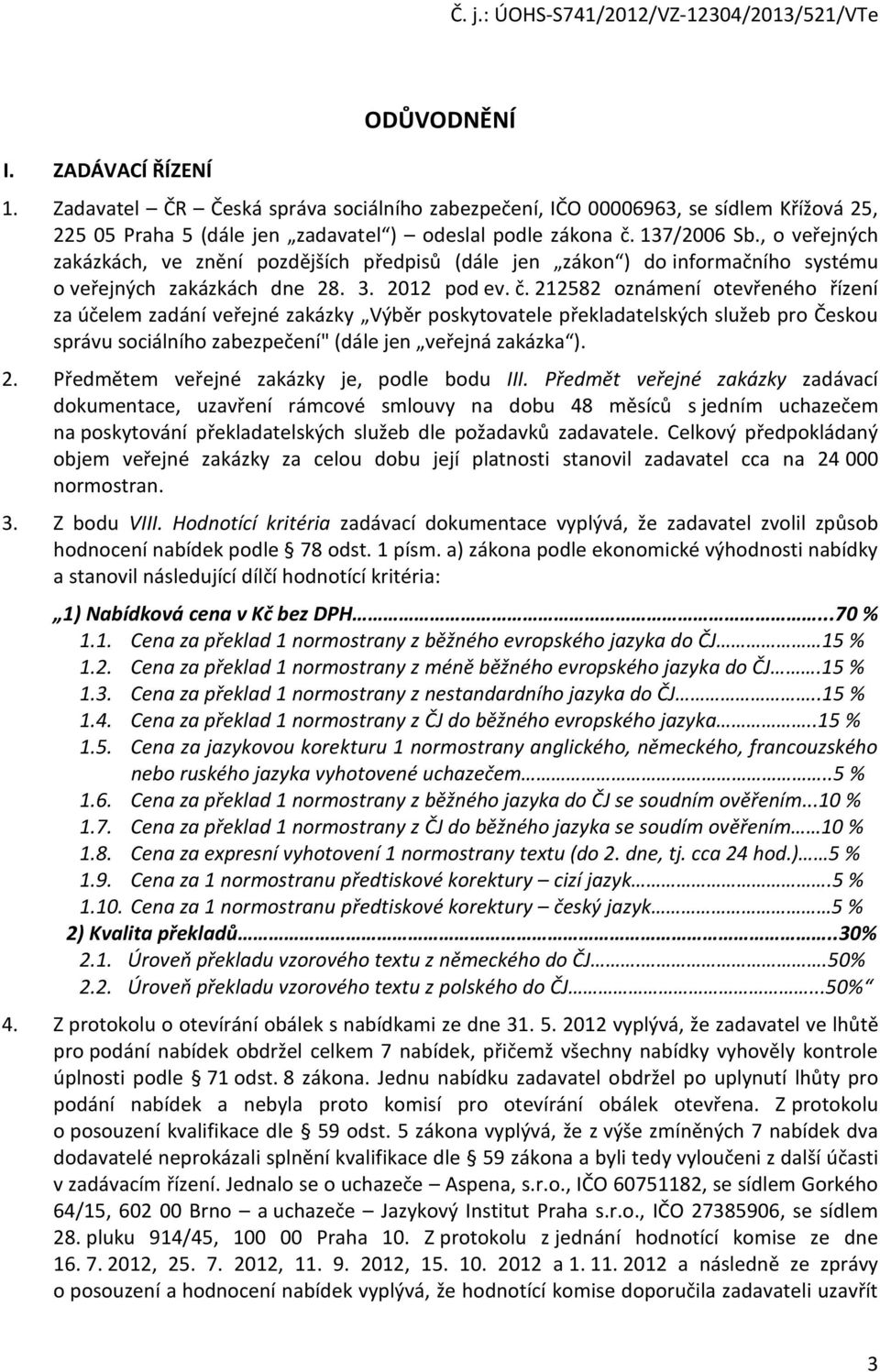 212582 oznámení otevřeného řízení za účelem zadání veřejné zakázky Výběr poskytovatele překladatelských služeb pro Českou správu sociálního zabezpečení" (dále jen veřejná zakázka ). 2.