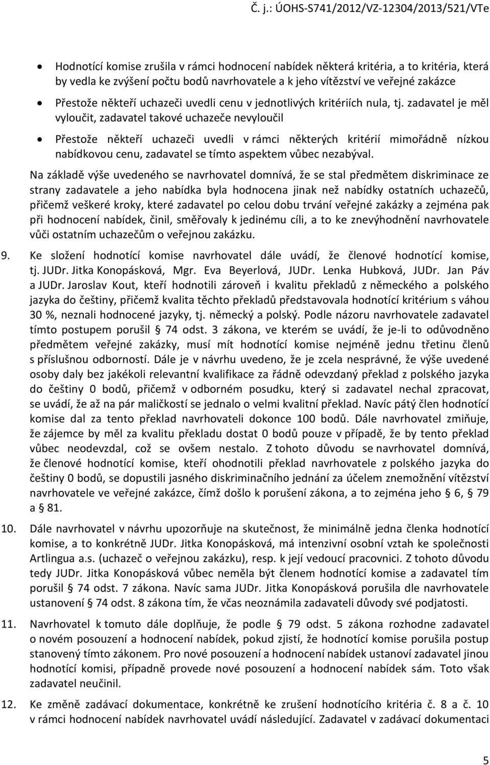 zadavatel je měl vyloučit, zadavatel takové uchazeče nevyloučil Přestože někteří uchazeči uvedli v rámci některých kritérií mimořádně nízkou nabídkovou cenu, zadavatel se tímto aspektem vůbec