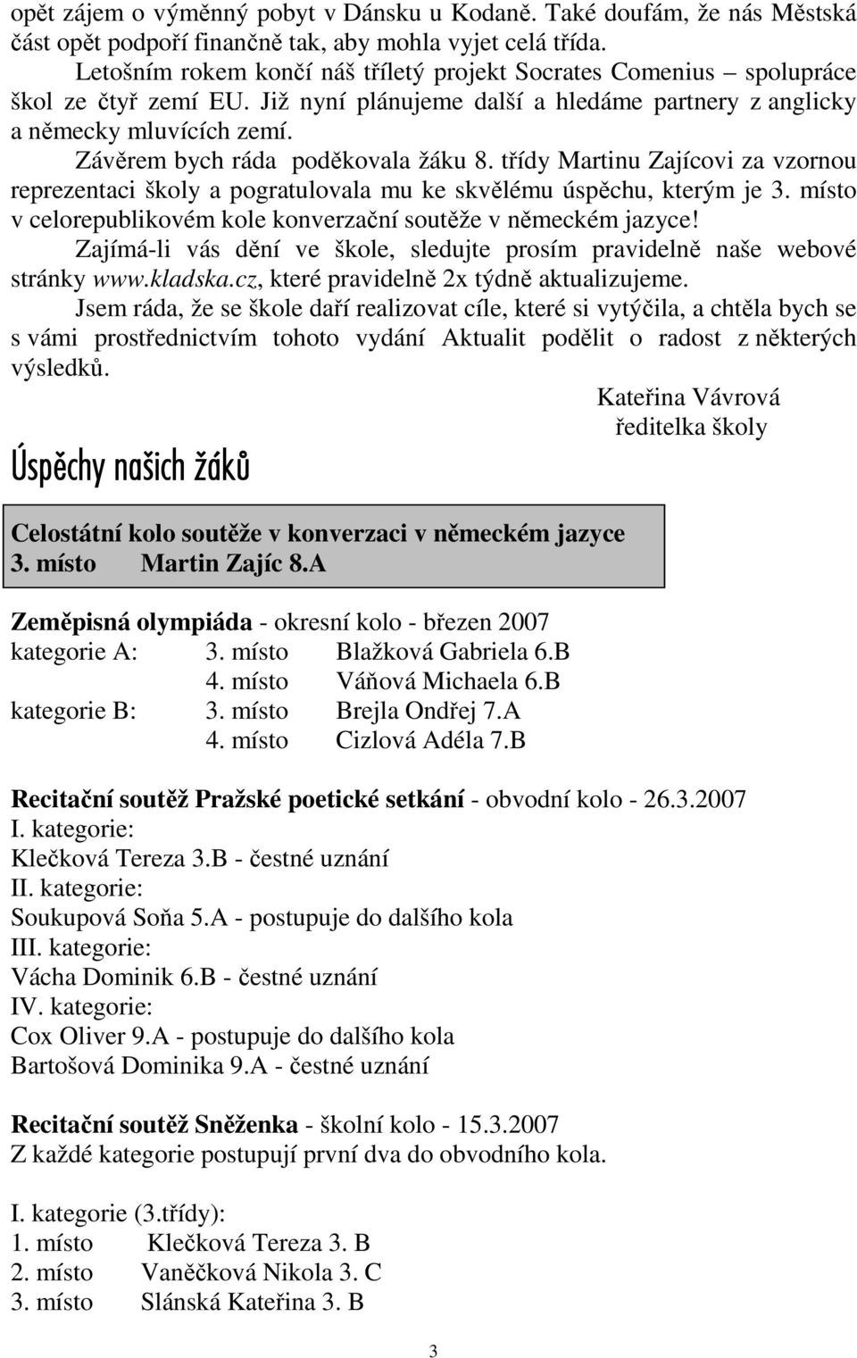 Závěrem bych ráda poděkovala žáku 8. třídy Martinu Zajícovi za vzornou reprezentaci školy a pogratulovala mu ke skvělému úspěchu, kterým je 3.