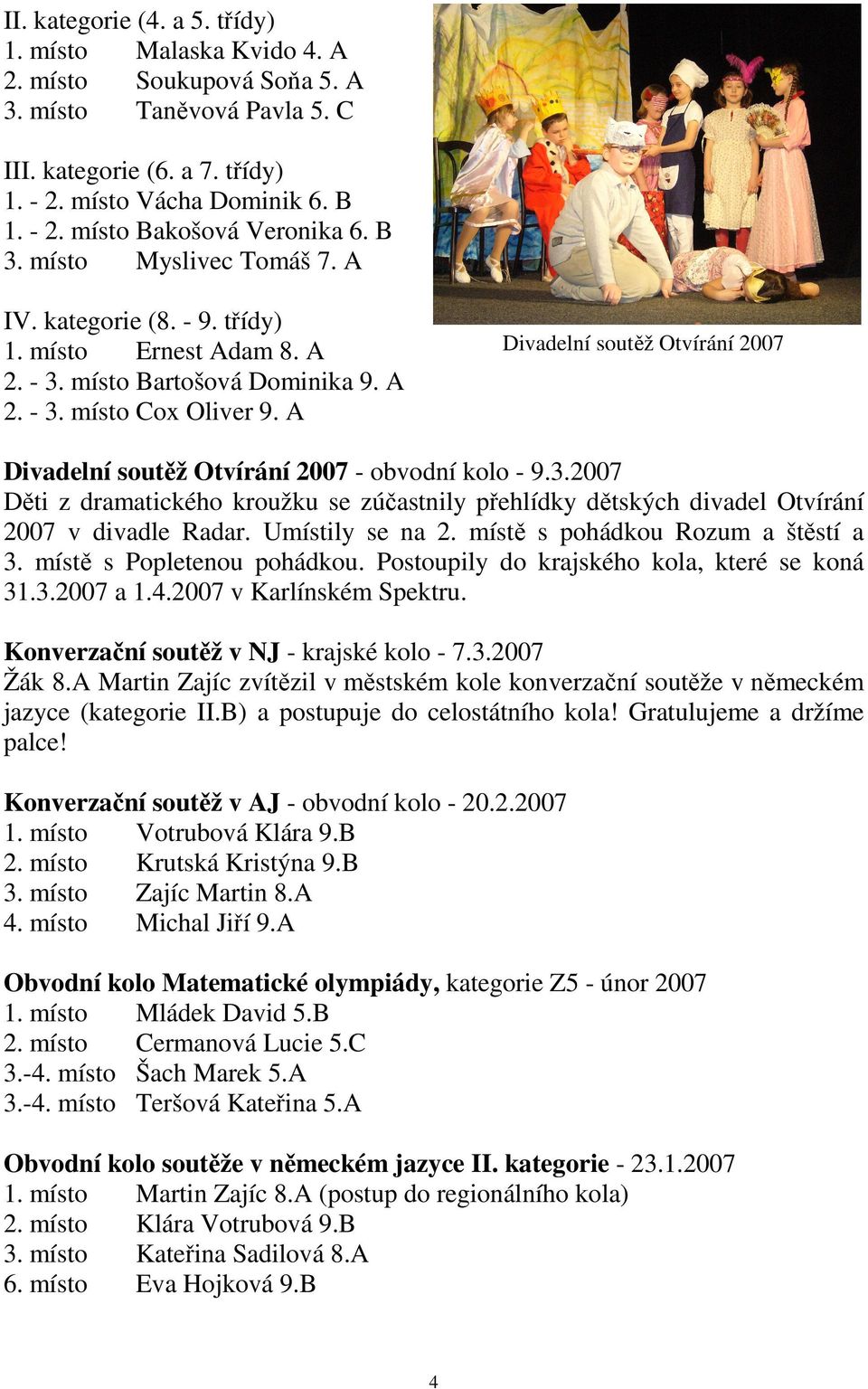 A Divadelní soutěž Otvírání 2007 Divadelní soutěž Otvírání 2007 - obvodní kolo - 9.3.2007 Děti z dramatického kroužku se zúčastnily přehlídky dětských divadel Otvírání 2007 v divadle Radar.