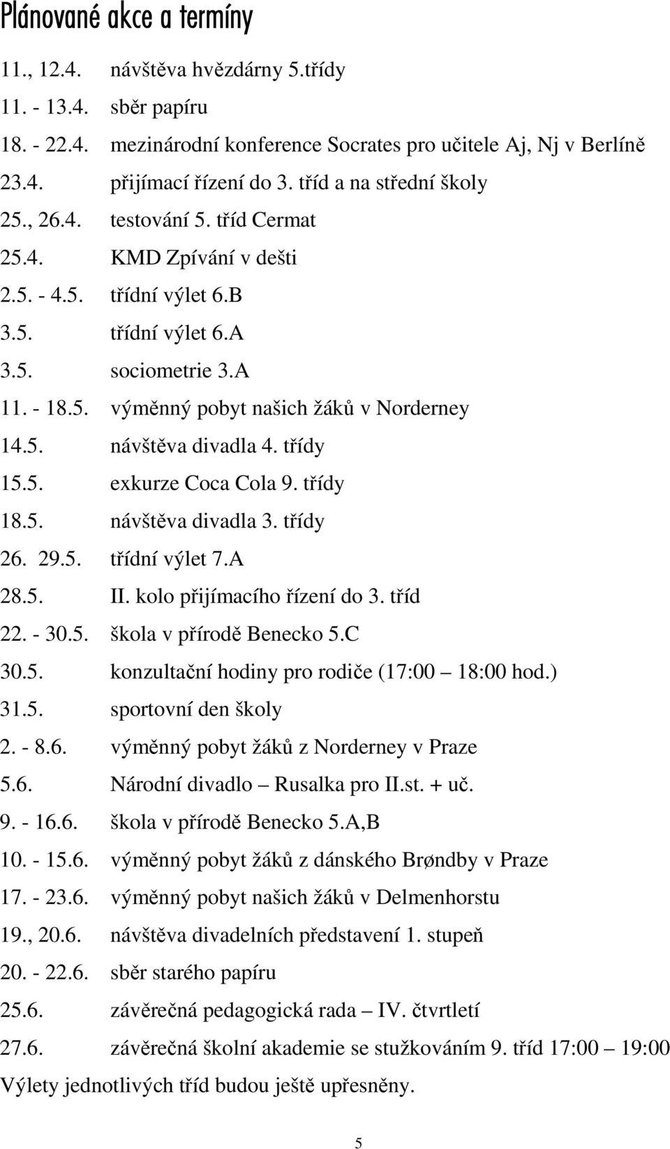 5. návštěva divadla 4. třídy 15.5. exkurze Coca Cola 9. třídy 18.5. návštěva divadla 3. třídy 26. 29.5. třídní výlet 7.A 28.5. II. kolo přijímacího řízení do 3. tříd 22. - 30.5. škola v přírodě Benecko 5.