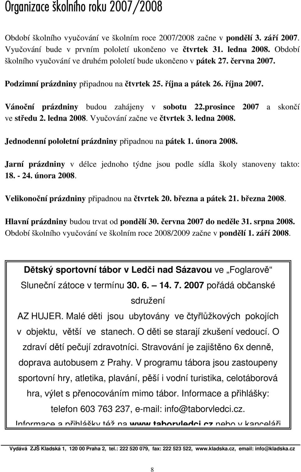 Vánoční prázdniny budou zahájeny v sobotu 22.prosince 2007 a skončí ve středu 2. ledna 2008. Vyučování začne ve čtvrtek 3. ledna 2008. Jednodenní pololetní prázdniny připadnou na pátek 1. února 2008.