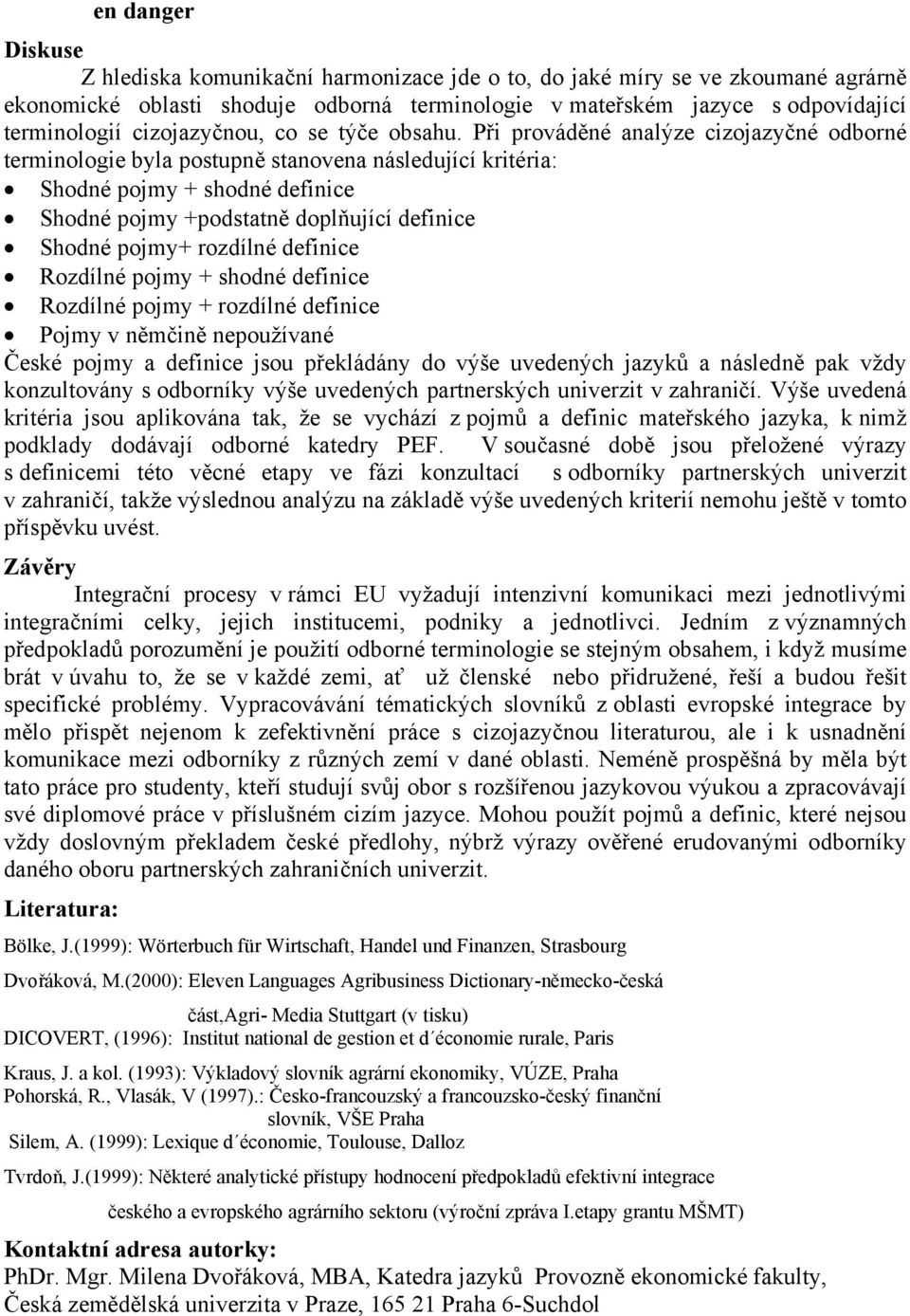 Při prováděné analýze cizojazyčné odborné terminologie byla postupně stanovena následující kritéria: Shodné pojmy + shodné definice Shodné pojmy +podstatně doplňující definice Shodné pojmy+ rozdílné