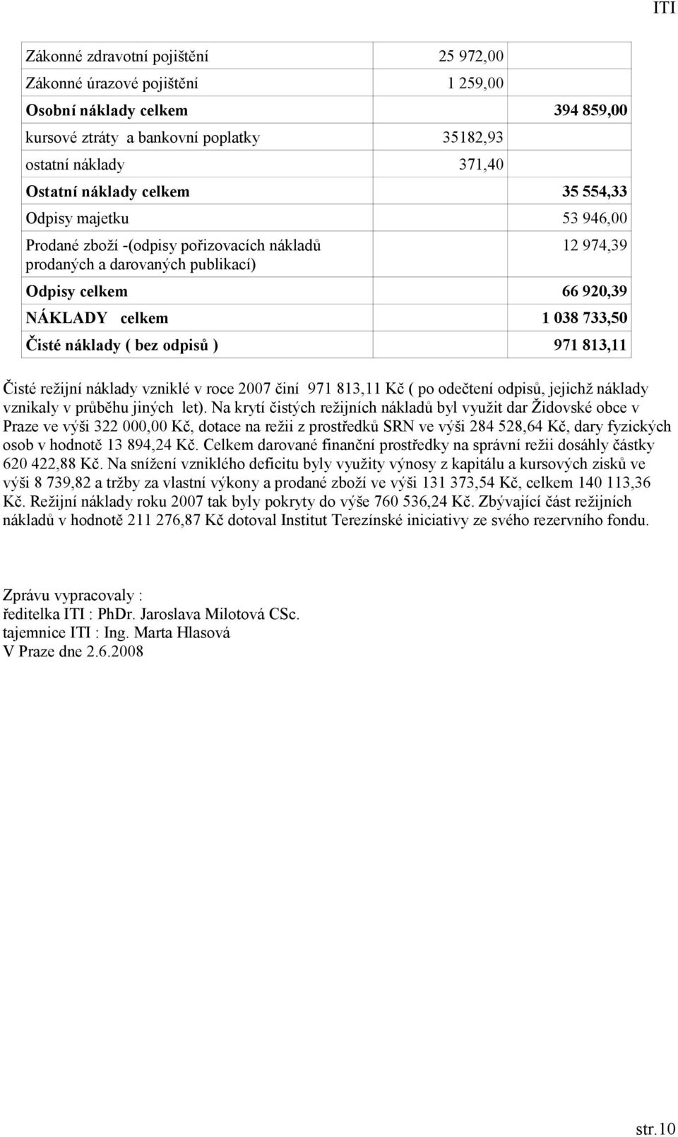 ) 971 813,11 Čisté režijní náklady vzniklé v roce 2007 činí 971 813,11 Kč ( po odečtení odpisů, jejichž náklady vznikaly v průběhu jiných let).