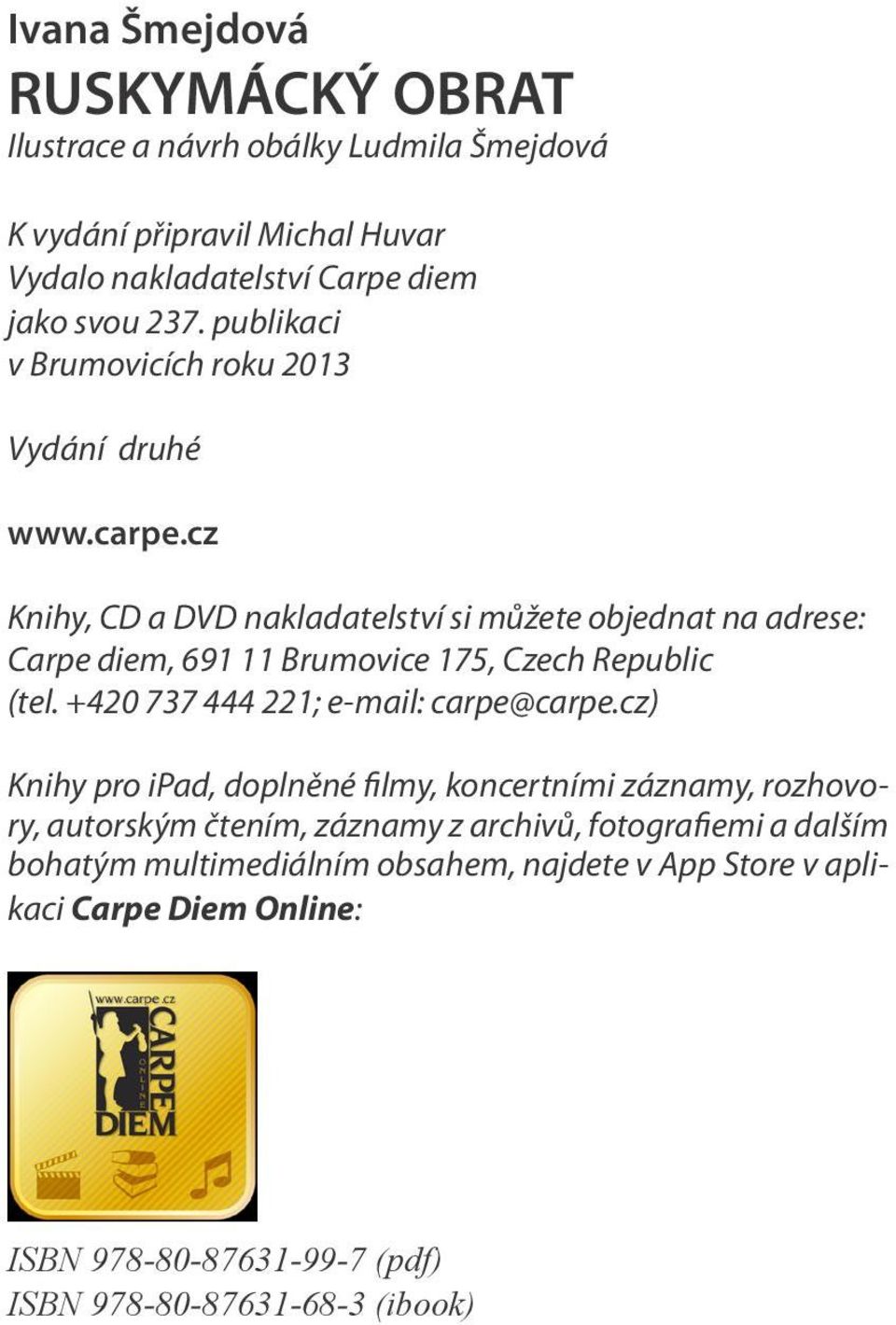 cz Knihy, CD a DVD nakladatelství si můžete objednat na adrese: Carpe diem, 691 11 Brumovice 175, Czech Republic (tel. +420 737 444 221; e-mail: carpe@carpe.