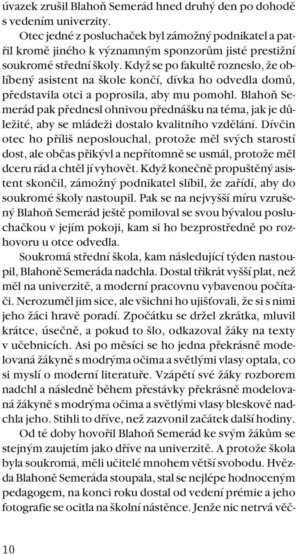 KdyÏ se po fakultû rozneslo, Ïe oblíben asistent na kole konãí, dívka ho odvedla domû, pfiedstavila otci a poprosila, aby mu pomohl.