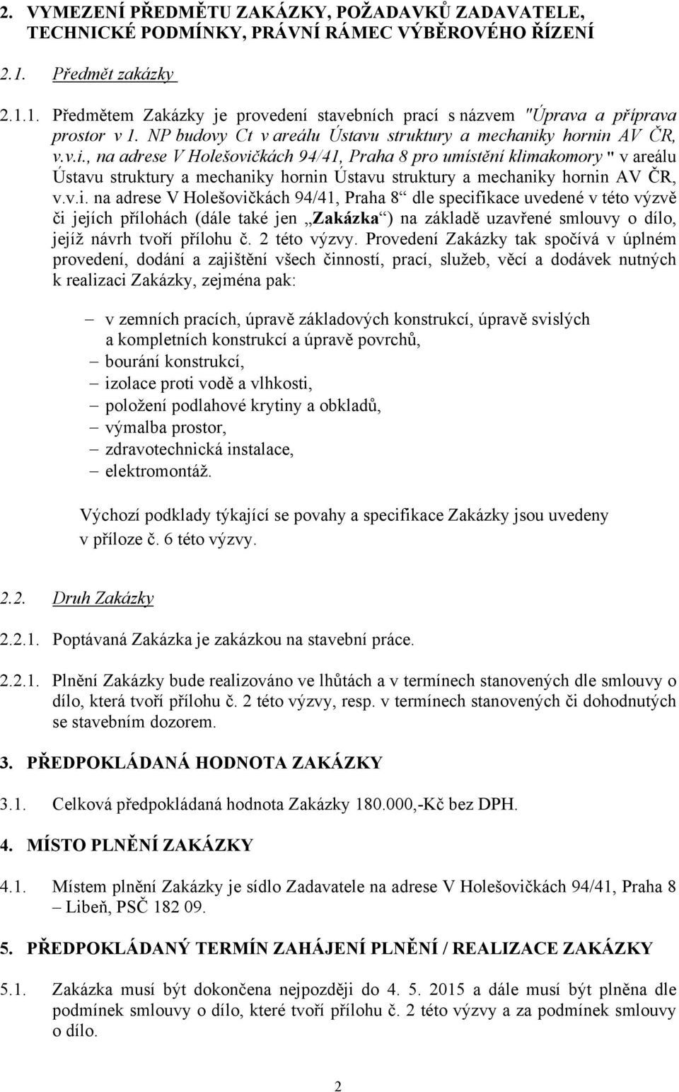 y hornin AV ČR, v.v.i., na adrese V Holešovičkách 94/41, Praha 8 pro umístění klimakomory " v areálu Ústavu struktury a mechaniky hornin Ústavu struktury a mechaniky hornin AV ČR, v.v.i. na adrese V Holešovičkách 94/41, Praha 8 dle specifikace uvedené v této výzvě či jejích přílohách (dále také jen Zakázka ) na základě uzavřené smlouvy o dílo, jejíž návrh tvoří přílohu č.