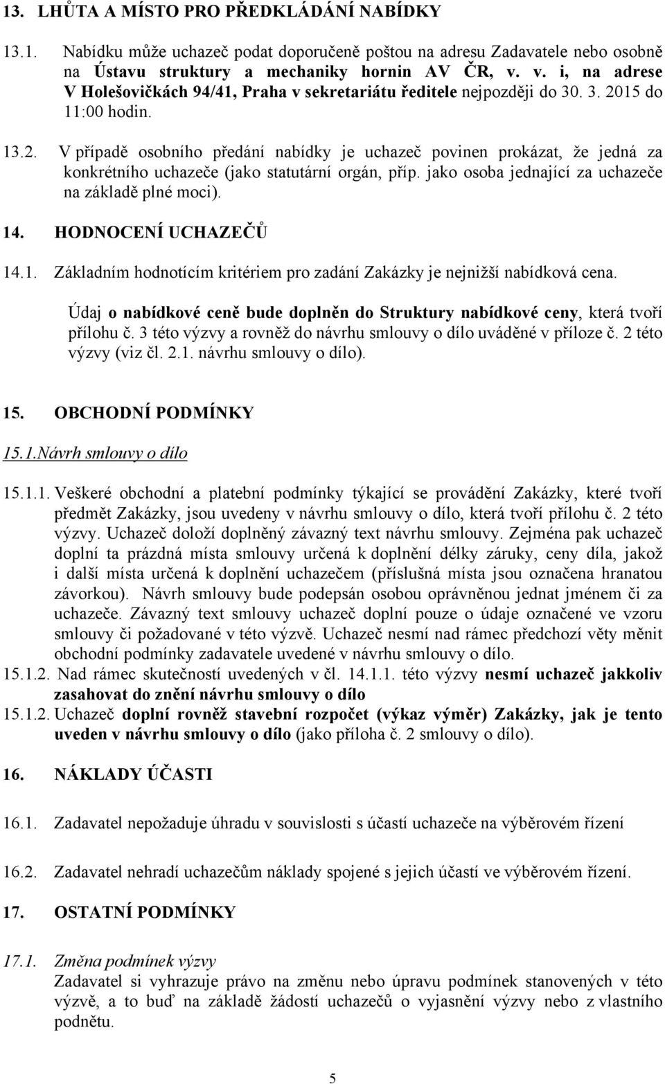 15 do 11:00 hodin. 13.2. V případě osobního předání nabídky je uchazeč povinen prokázat, že jedná za konkrétního uchazeče (jako statutární orgán, příp.