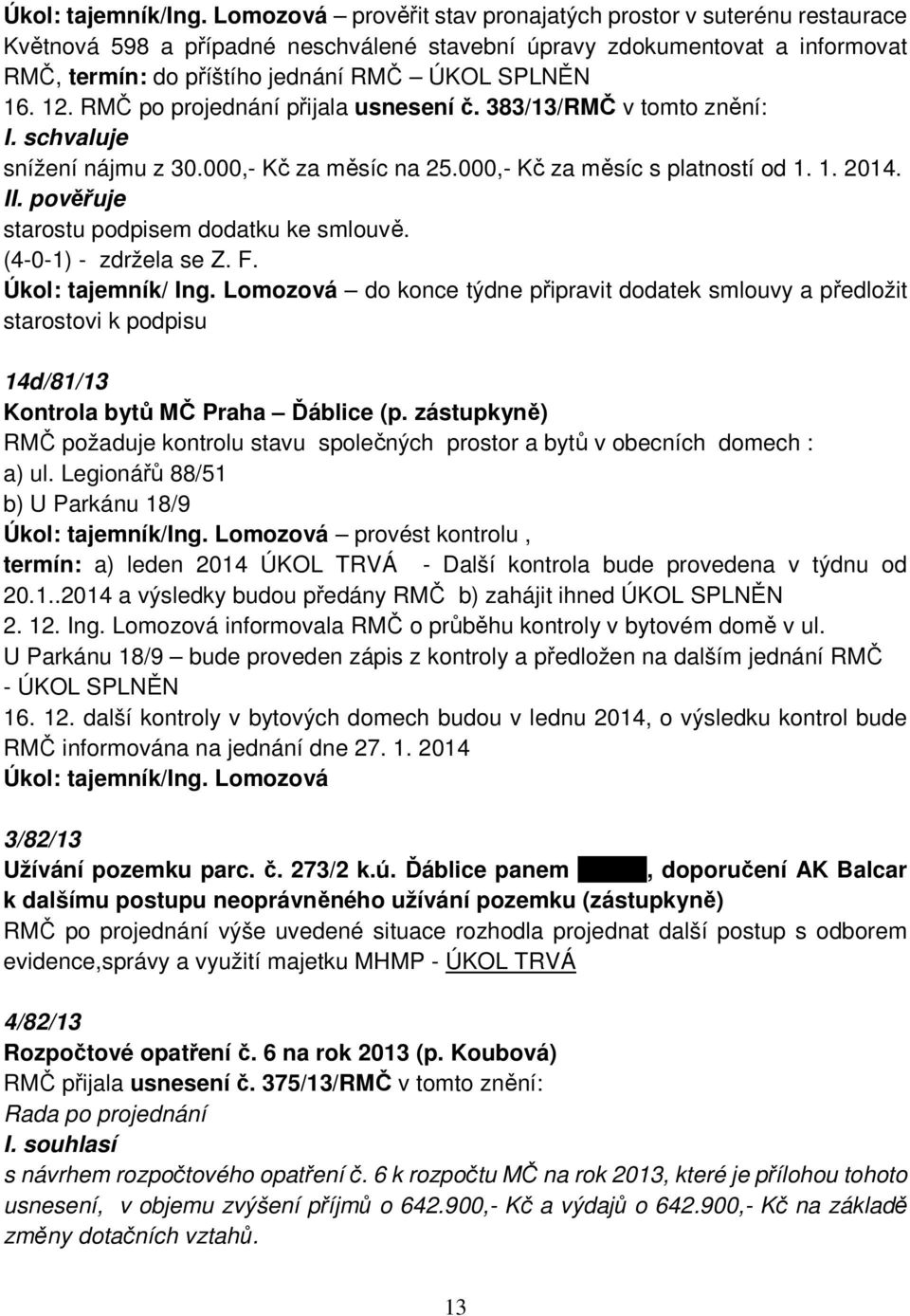 RMČ po projednání přijala usnesení č. 383/13/RMČ v tomto znění: snížení nájmu z 30.000,- Kč za měsíc na 25.000,- Kč za měsíc s platností od 1. 1. 2014. starostu podpisem dodatku ke smlouvě.