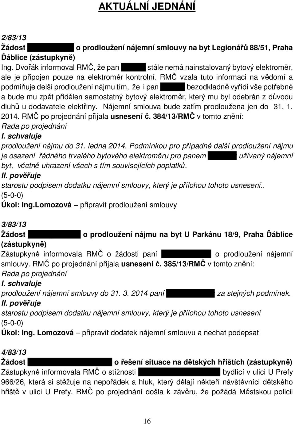 RMČ vzala tuto informaci na vědomí a podmiňuje delší prodloužení nájmu tím, že i pan Batelka bezodkladně vyřídí vše potřebné a bude mu zpět přidělen samostatný bytový elektroměr, který mu byl odebrán