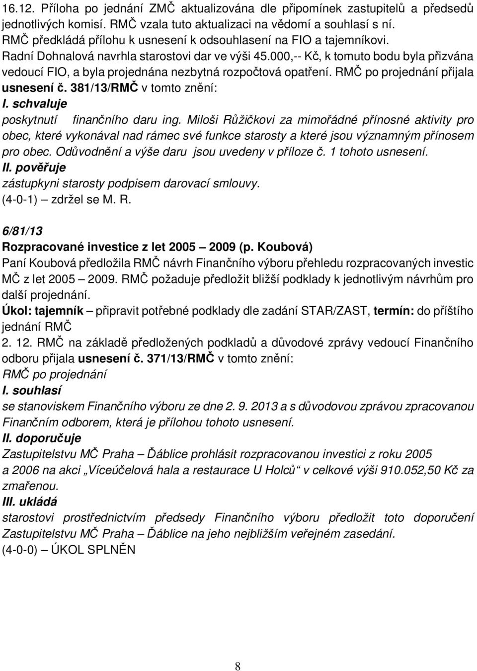 000,-- Kč, k tomuto bodu byla přizvána vedoucí FIO, a byla projednána nezbytná rozpočtová opatření. RMČ po projednání přijala usnesení č. 381/13/RMČ v tomto znění: poskytnutí finančního daru ing.
