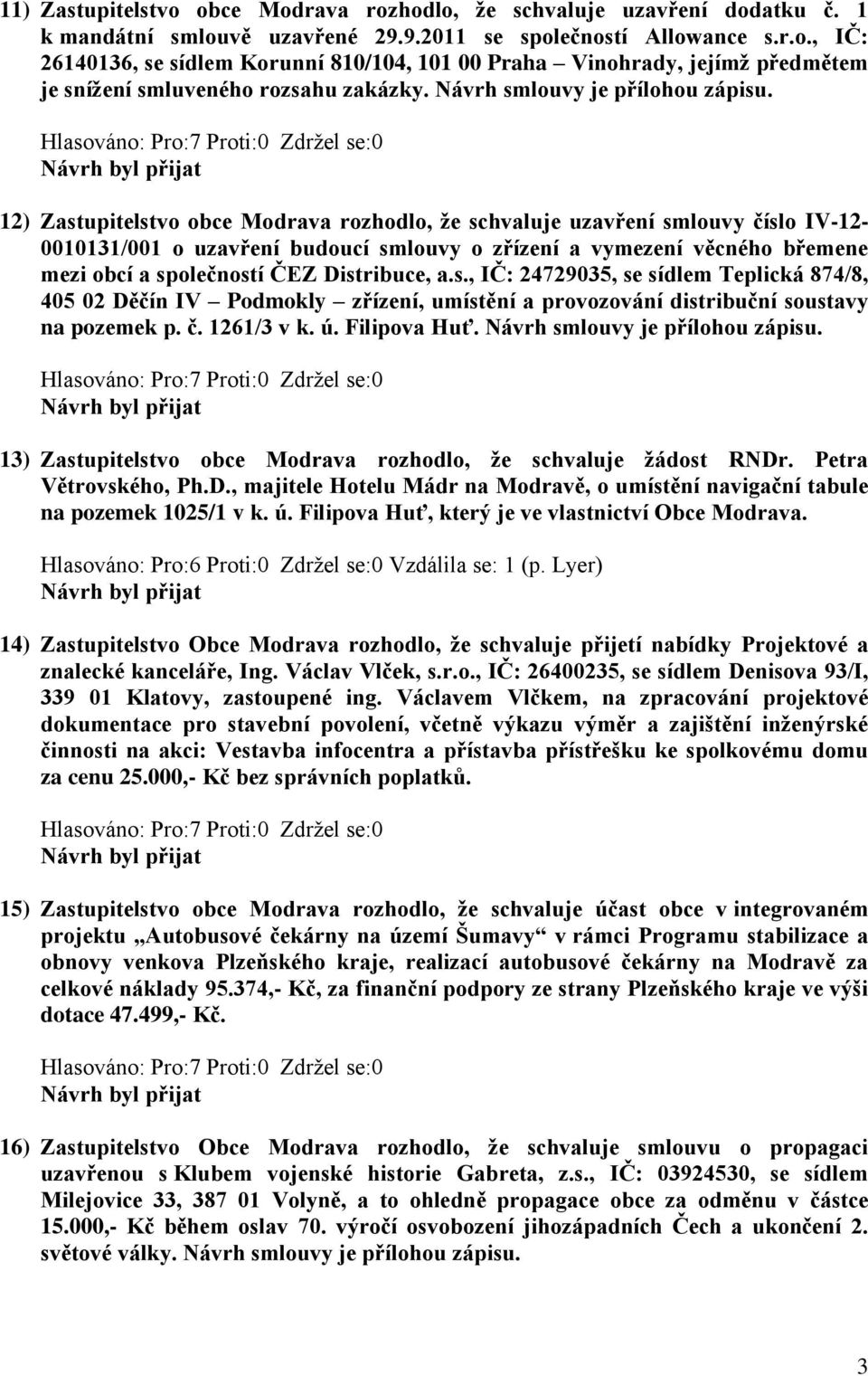 12) Zastupitelstvo obce Modrava rozhodlo, že schvaluje uzavření smlouvy číslo IV-12-0010131/001 o uzavření budoucí smlouvy o zřízení a vymezení věcného břemene mezi obcí a společností ČEZ Distribuce,