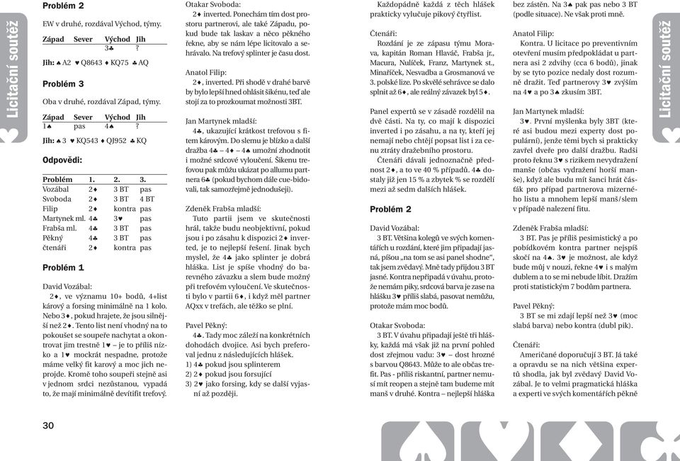 4 3 BT pas Pěkný 4 3 BT pas čtenáři 2 kontra pas Problém 1 David Vozábal: 2, ve významu 10+ bodů, 4+list kárový a forsing minimálně na 1 kolo. ebo 3, pokud hrajete, že jsou silnější než 2.