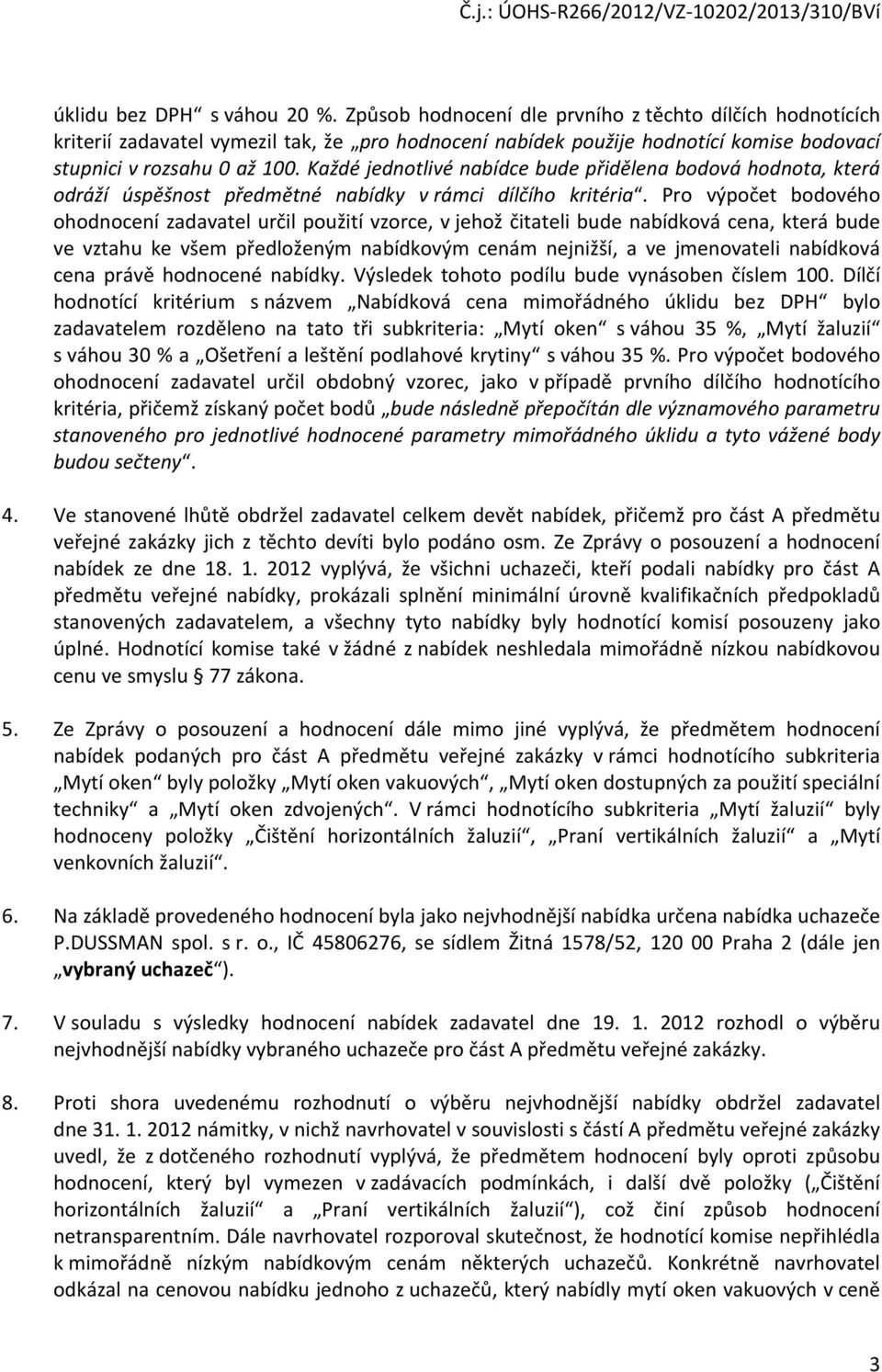 Každé jednotlivé nabídce bude přidělena bodová hodnota, která odráží úspěšnost předmětné nabídky v rámci dílčího kritéria.