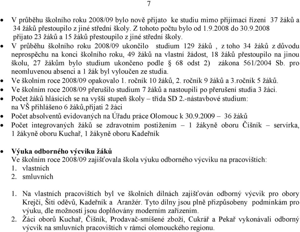 studium ukončeno podle 68 odst 2) zákona 561/2004 Sb. pro neomluvenou absenci a 1 ţák byl vyloučen ze studia. Ve školním roce 2008/09 opakovalo 1. ročník 10 ţáků, 2. ročník 9 ţáků a 3.ročník 5 ţáků.