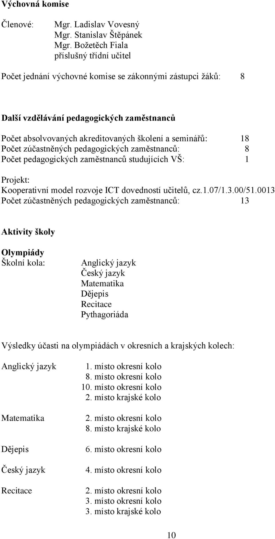 Počet zúčastněných pedagogických zaměstnanců: 8 Počet pedagogických zaměstnanců studujících VŠ: 1 Projekt: Kooperativní model rozvoje ICT dovedností učitelů, cz.1.07/1.3.00/51.