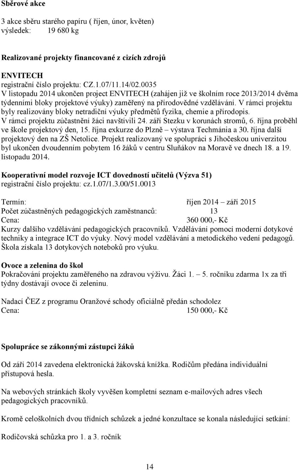 V rámci projektu byly realizovány bloky netradiční výuky předmětů fyzika, chemie a přírodopis. V rámci projektu zúčastnění žáci navštívili 24. září Stezku v korunách stromů, 6.