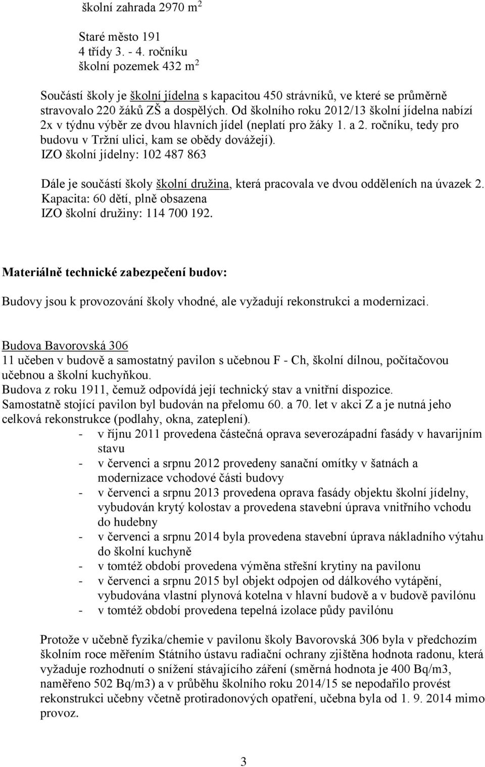 Od školního roku 2012/13 školní jídelna nabízí 2x v týdnu výběr ze dvou hlavních jídel (neplatí pro žáky 1. a 2. ročníku, tedy pro budovu v Tržní ulici, kam se obědy dovážejí).