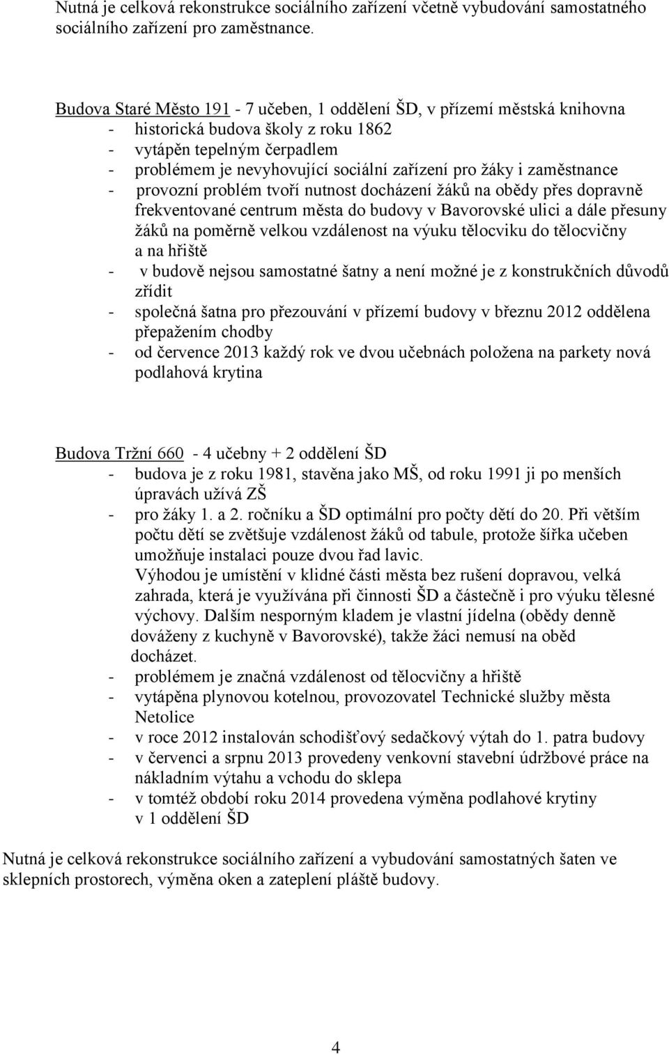 zaměstnance - provozní problém tvoří nutnost docházení žáků na obědy přes dopravně frekventované centrum města do budovy v Bavorovské ulici a dále přesuny žáků na poměrně velkou vzdálenost na výuku