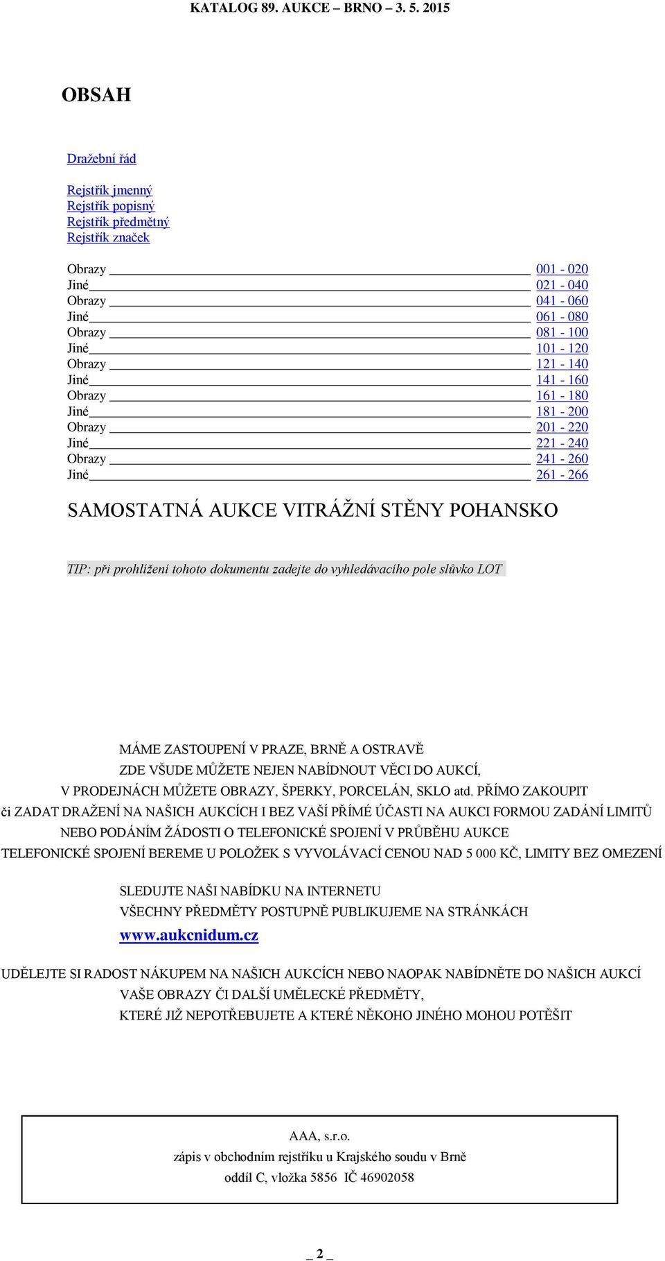 LOT MÁME ZASTOUPENÍ V PRAZE, BRNĚ A OSTRAVĚ ZDE VŠUDE MŮŽETE NEJEN NABÍDNOUT VĚCI DO AUKCÍ, V PRODEJNÁCH MŮŽETE OBRAZY, ŠPERKY, PORCELÁN, SKLO atd.