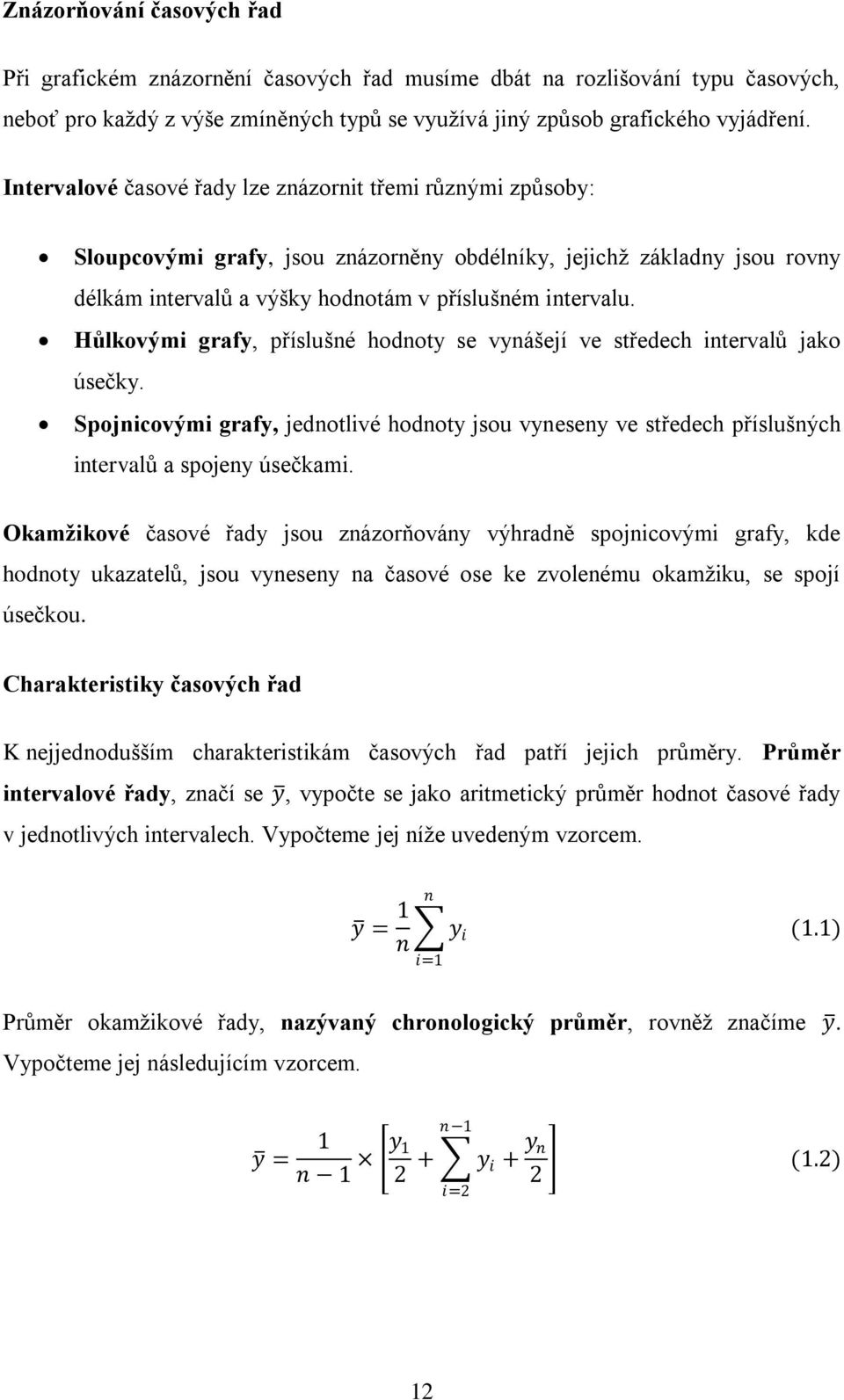 Hůlkovými grafy, příslušné hodnoty se vynášejí ve středech intervalů jako úsečky. Spojnicovými grafy, jednotlivé hodnoty jsou vyneseny ve středech příslušných intervalů a spojeny úsečkami.