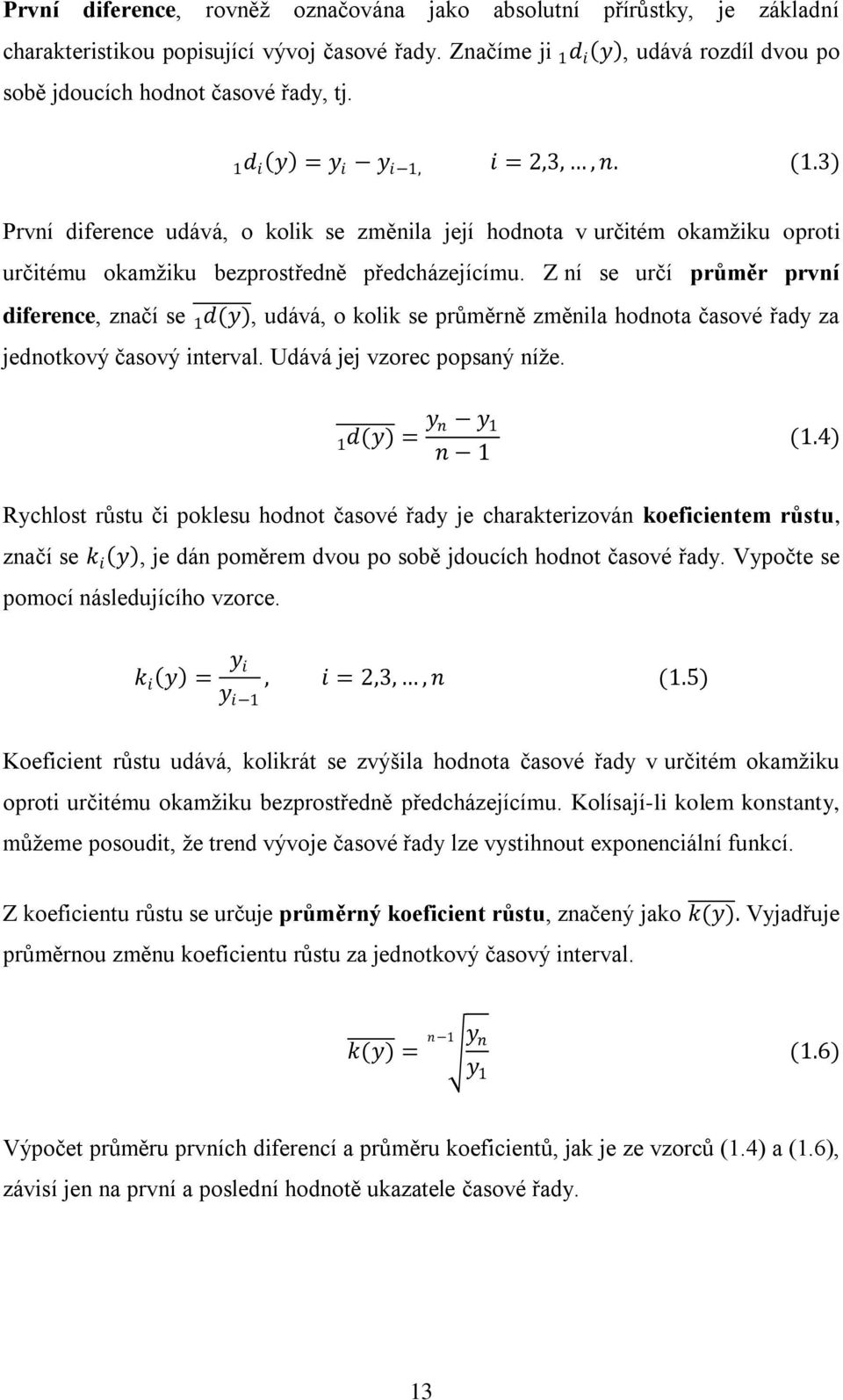 Z ní se určí průměr první diference, značí se d(y) 1, udává, o kolik se průměrně změnila hodnota časové řady za jednotkový časový interval. Udává jej vzorec popsaný níže. 1 d(y) = y n y 1 n 1 (1.
