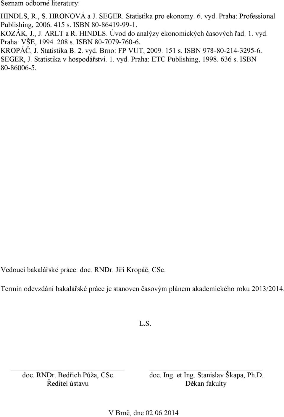 ISBN 978-80-214-3295-6. SEGER, J. Statistika v hospodářství. 1. vyd. Praha: ETC Publishing, 1998. 636 s. ISBN 80-86006-5. Vedoucí bakalářské práce: doc. RNDr. Jiří Kropáč, CSc.