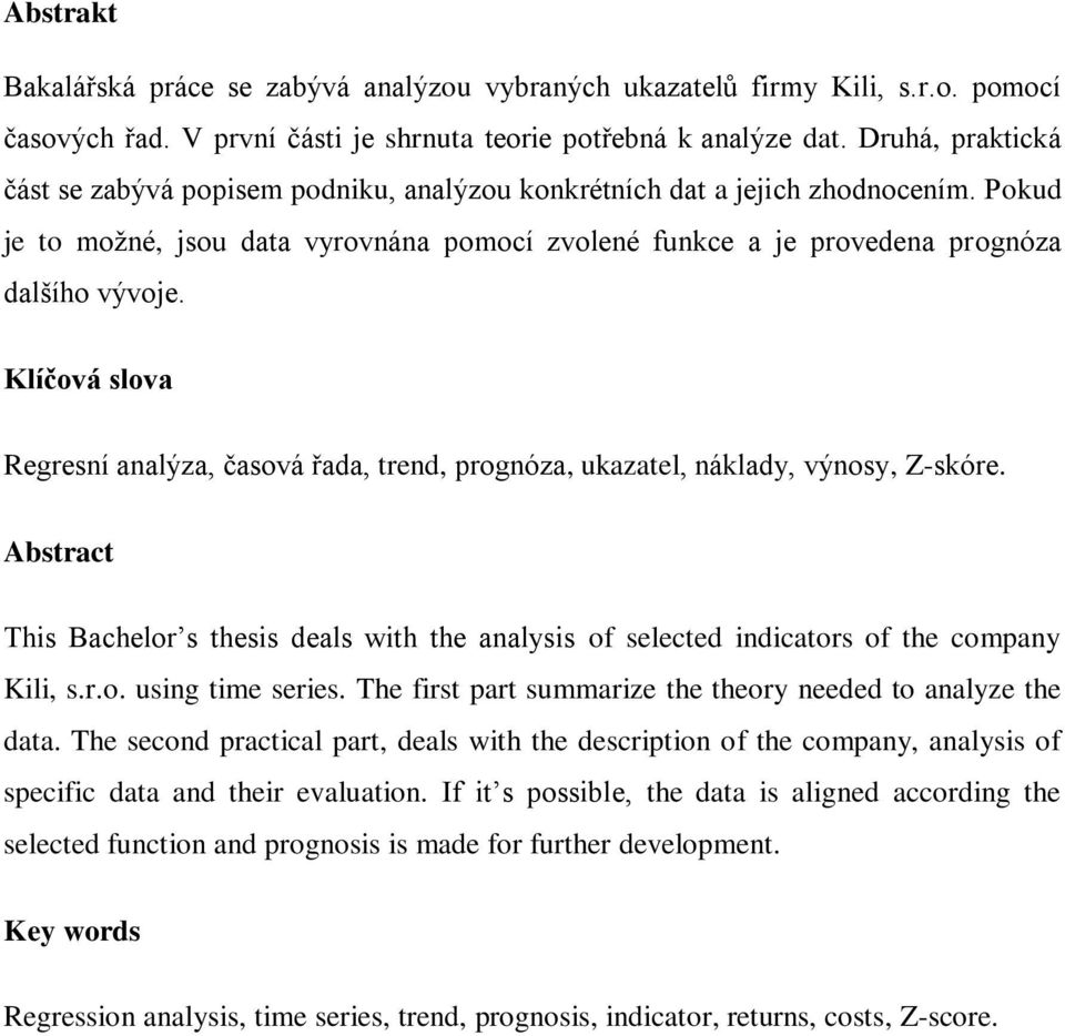 Klíčová slova Regresní analýza, časová řada, trend, prognóza, ukazatel, náklady, výnosy, Z-skóre. Abstract This Bachelor s thesis deals with the analysis of selected indicators of the company Kili, s.