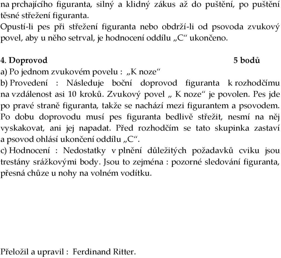 Doprovod 5 bodů a) Po jednom zvukovém povelu : K noze b) Provedení : N{sleduje boční doprovod figuranta k rozhodčímu na vzd{lenost asi 10 kroků. Zvukový povel K noze je povolen.