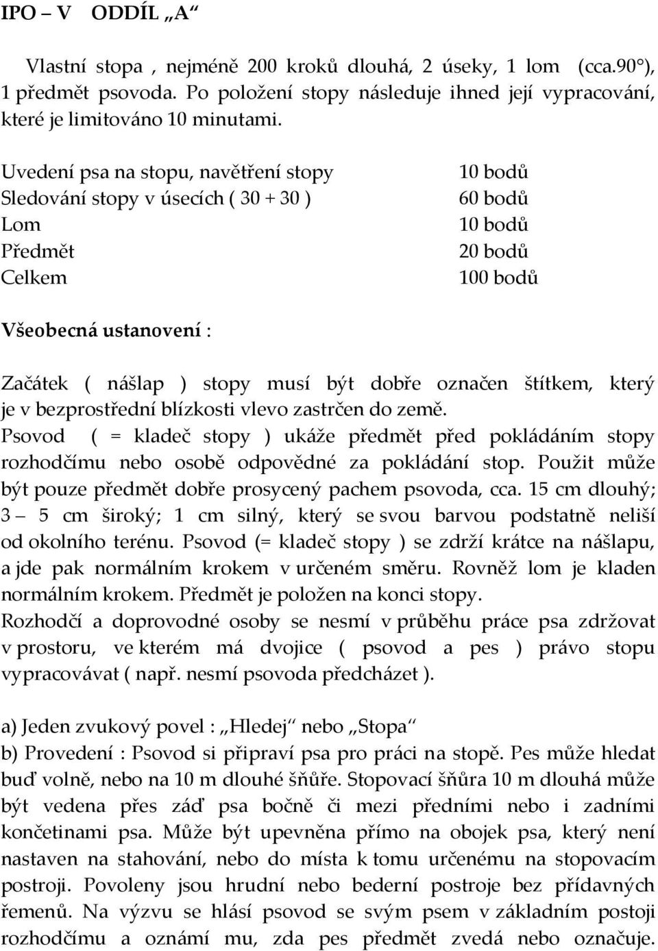 označen štítkem, který je v bezprostřední blízkosti vlevo zastrčen do země. Psovod ( = kladeč stopy ) uk{že předmět před pokl{d{ním stopy rozhodčímu nebo osobě odpovědné za pokl{d{ní stop.