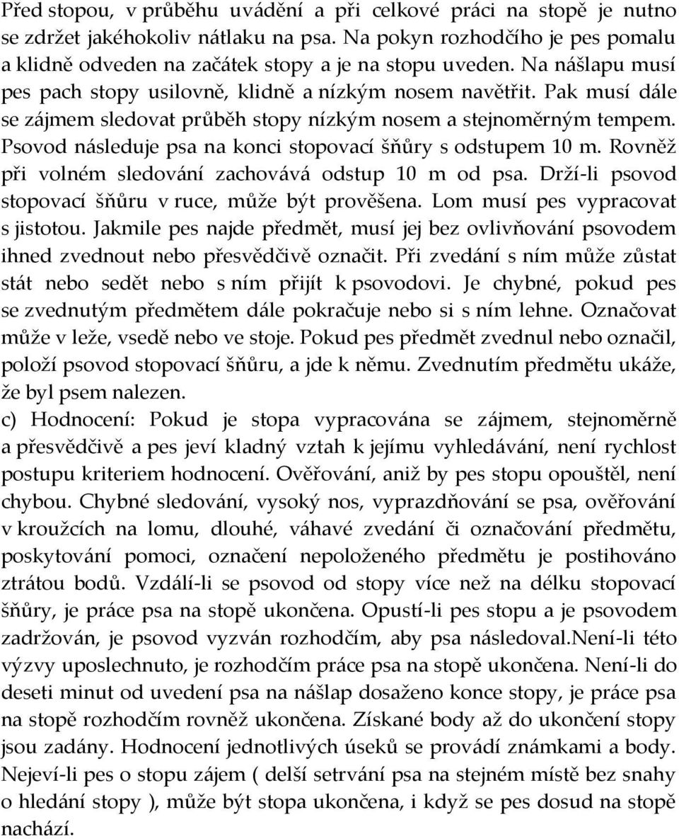 Psovod n{sleduje psa na konci stopovací šňůry s odstupem 10 m. Rovněž při volném sledov{ní zachov{v{ odstup 10 m od psa. Drží-li psovod stopovací šňůru v ruce, může být prověšena.