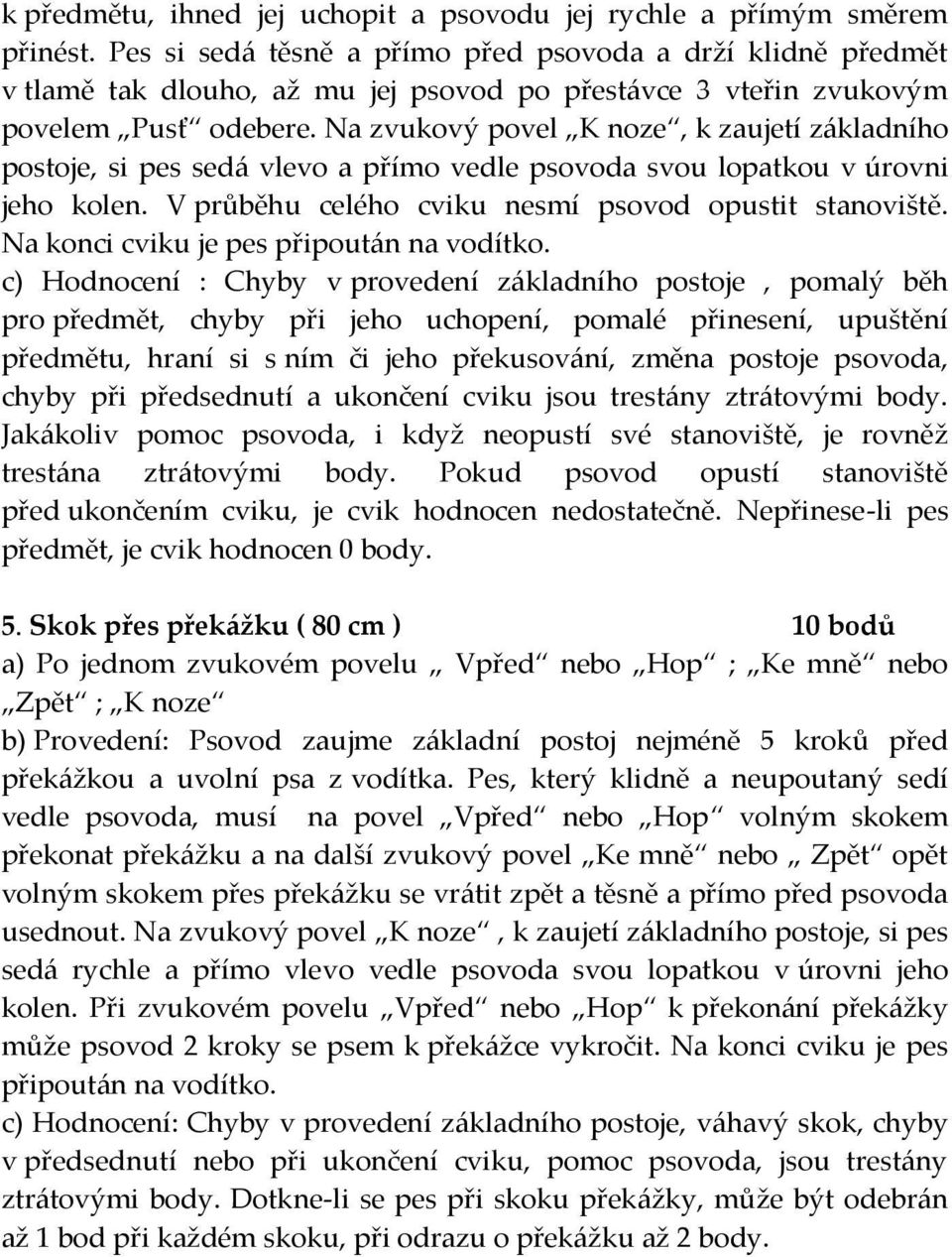 Na zvukový povel K noze, k zaujetí z{kladního postoje, si pes sed{ vlevo a přímo vedle psovoda svou lopatkou v úrovni jeho kolen. V průběhu celého cviku nesmí psovod opustit stanoviště.