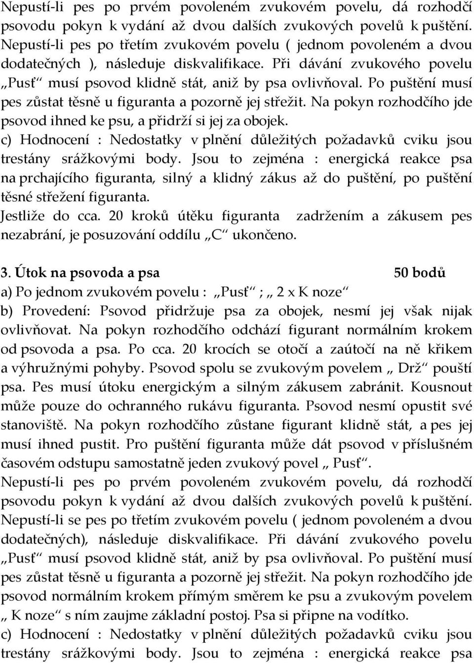 Po puštění musí pes zůstat těsně u figuranta a pozorně jej střežit. Na pokyn rozhodčího jde psovod ihned ke psu, a přidrží si jej za obojek.