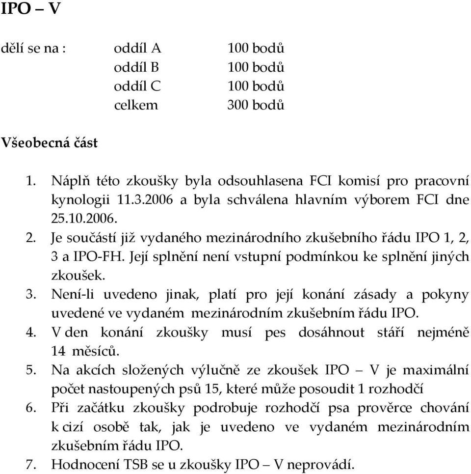 4. V den konání zkoušky musí pes dosáhnout stáří nejméně 14 měsíců. 5. Na akcích složených výlučně ze zkoušek IPO V je maximální počet nastoupených psů 15, které může posoudit 1 rozhodčí 6.