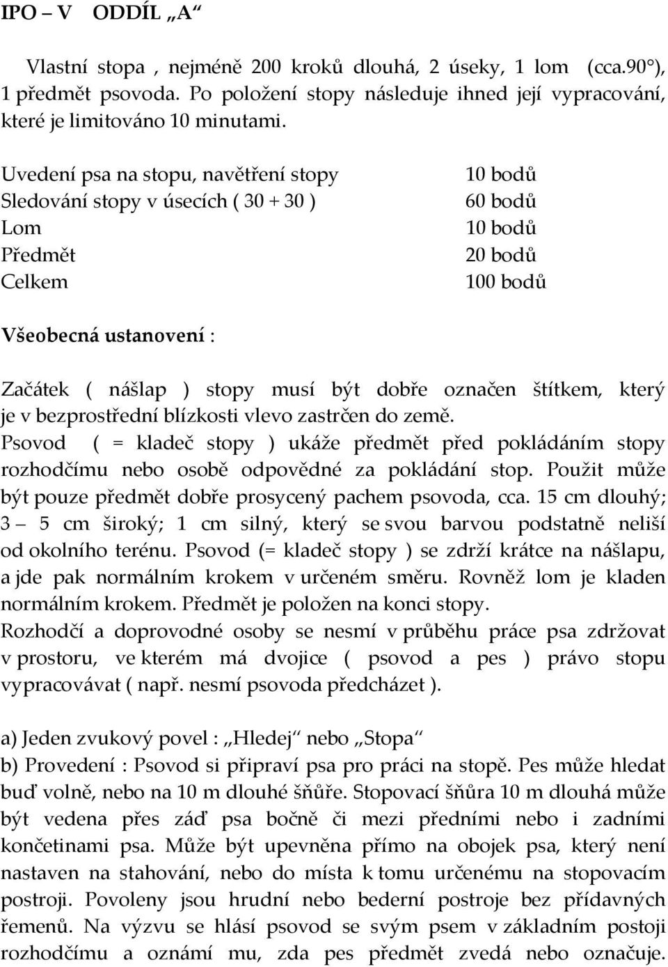 označen štítkem, který je v bezprostřední blízkosti vlevo zastrčen do země. Psovod ( = kladeč stopy ) ukáže předmět před pokládáním stopy rozhodčímu nebo osobě odpovědné za pokládání stop.