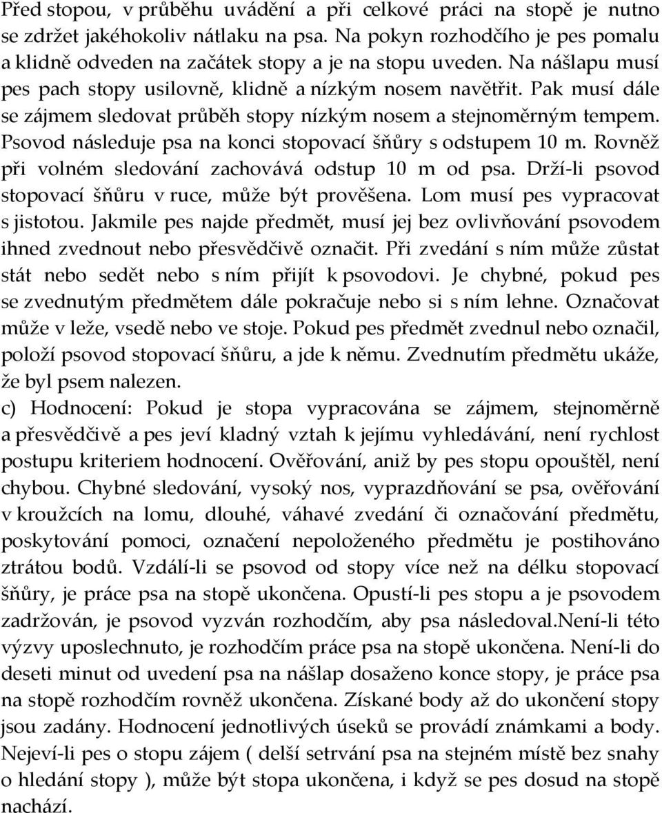 Psovod následuje psa na konci stopovací šňůry s odstupem 10 m. Rovněž při volném sledování zachovává odstup 10 m od psa. Drží-li psovod stopovací šňůru v ruce, může být prověšena.