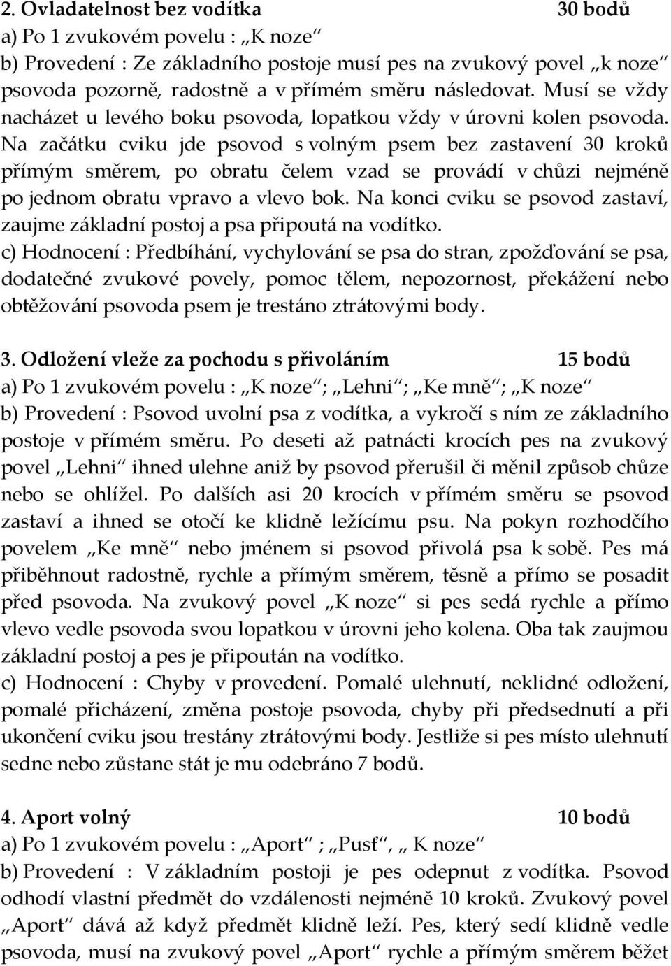 Na začátku cviku jde psovod s volným psem bez zastavení 30 kroků přímým směrem, po obratu čelem vzad se provádí v chůzi nejméně po jednom obratu vpravo a vlevo bok.